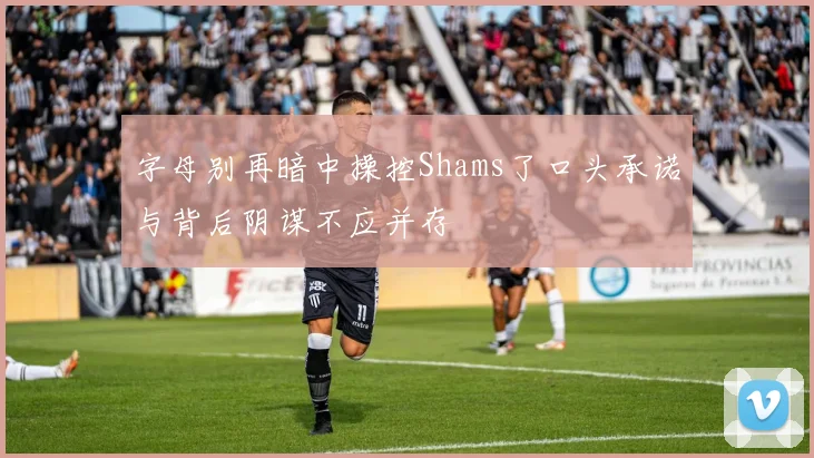 字母别再暗中操控Shams了口头承诺与背后阴谋不应并存