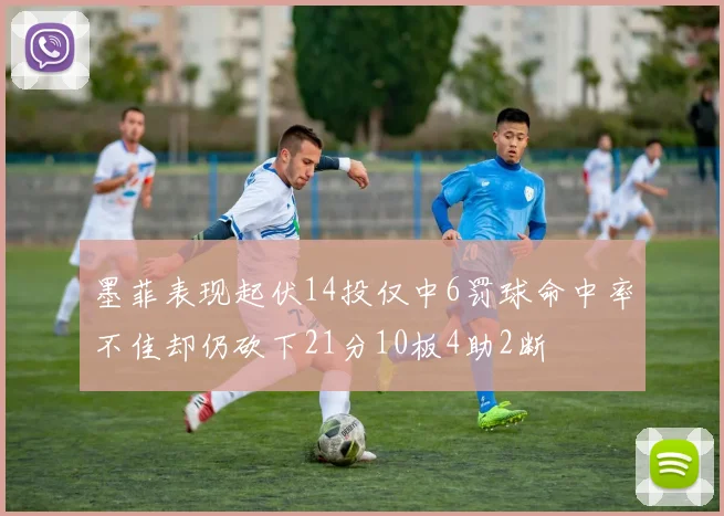 墨菲表现起伏14投仅中6罚球命中率不佳却仍砍下21分10板4助2断
