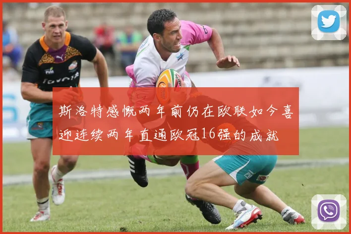 斯洛特感慨两年前仍在欧联如今喜迎连续两年直通欧冠16强的成就