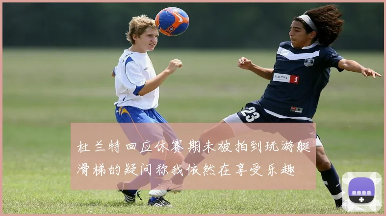 杜兰特回应休赛期未被拍到玩游艇滑梯的疑问称我依然在享受乐趣