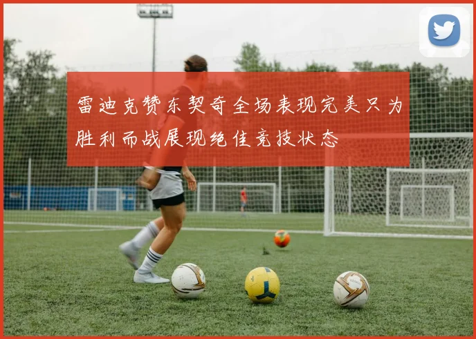 雷迪克赞东契奇全场表现完美只为胜利而战展现绝佳竞技状态