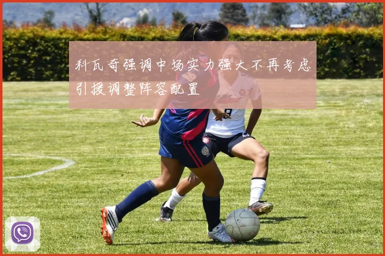 科瓦奇强调中场实力强大不再考虑引援调整阵容配置