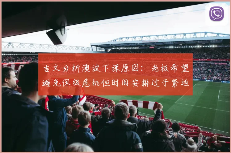 吉文分析澳波下课原因：老板希望避免保级危机但时间安排过于紧迫