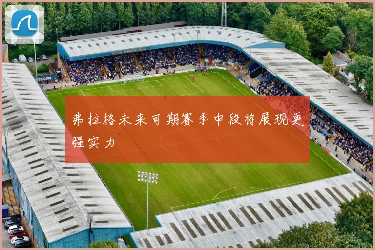 弗拉格未来可期赛季中段将展现更强实力