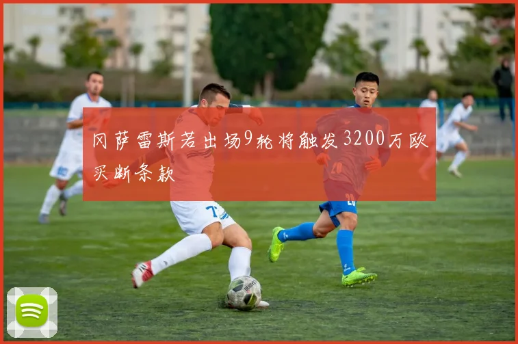 冈萨雷斯若出场9轮将触发3200万欧买断条款