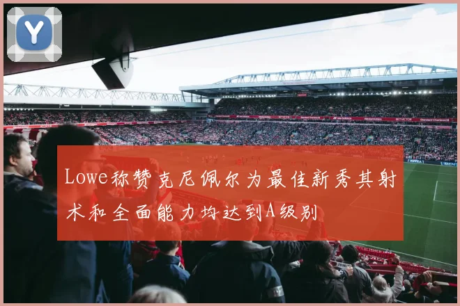 Lowe称赞克尼佩尔为最佳新秀其射术和全面能力均达到A级别