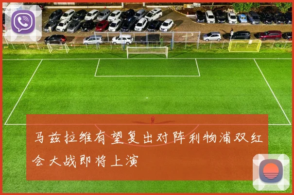 马兹拉维有望复出对阵利物浦双红会大战即将上演
