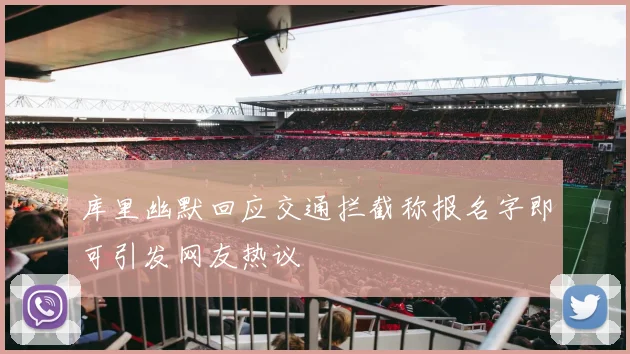 库里幽默回应交通拦截称报名字即可引发网友热议
