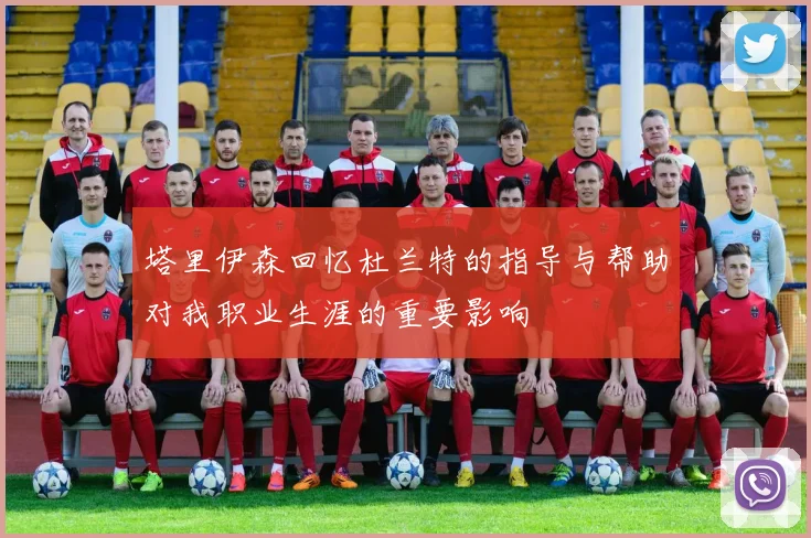 塔里伊森回忆杜兰特的指导与帮助对我职业生涯的重要影响