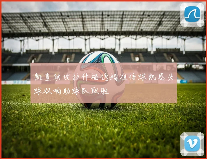 凯皇助攻拉什福德精准传球凯恩头球双响助球队取胜