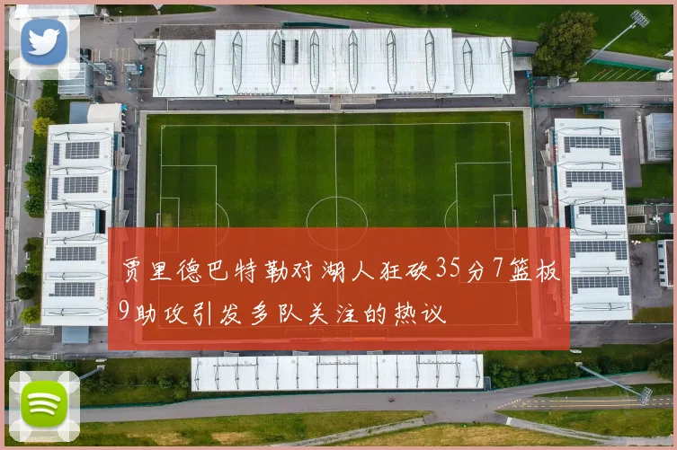 贾里德巴特勒对湖人狂砍35分7篮板9助攻引发多队关注的热议