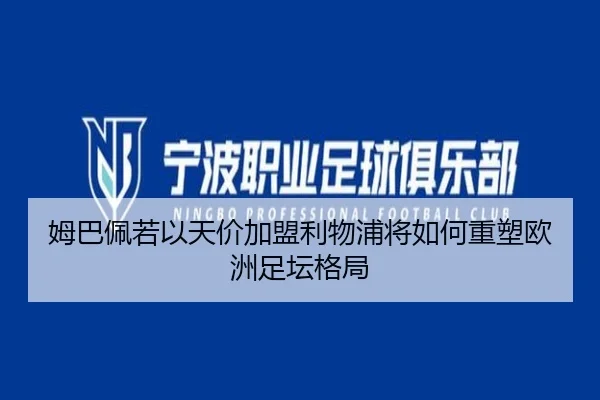姆巴佩若以天价加盟利物浦将如何重塑欧洲足坛格局 | xingkong