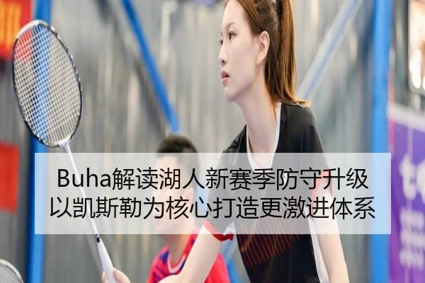 Buha解读湖人新赛季防守升级 以凯斯勒为核心打造更激进体系 | xingkong