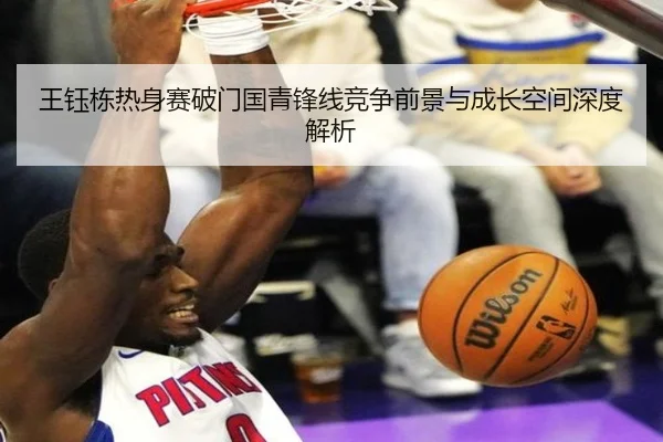 王钰栋热身赛破门国青锋线竞争前景与成长空间深度解析 | xingkong